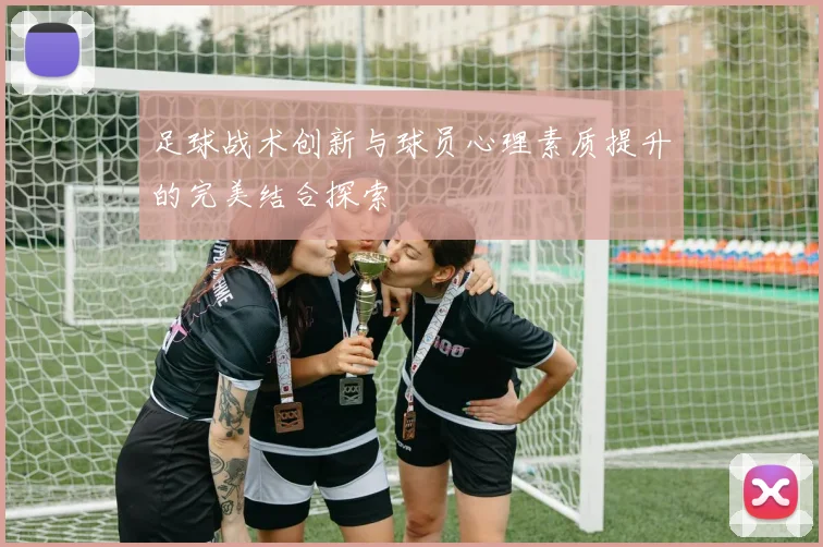 足球战术创新与球员心理素质提升的完美结合探索