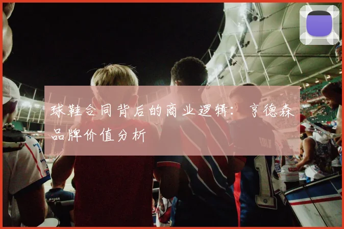 球鞋合同背后的商业逻辑：亨德森品牌价值分析