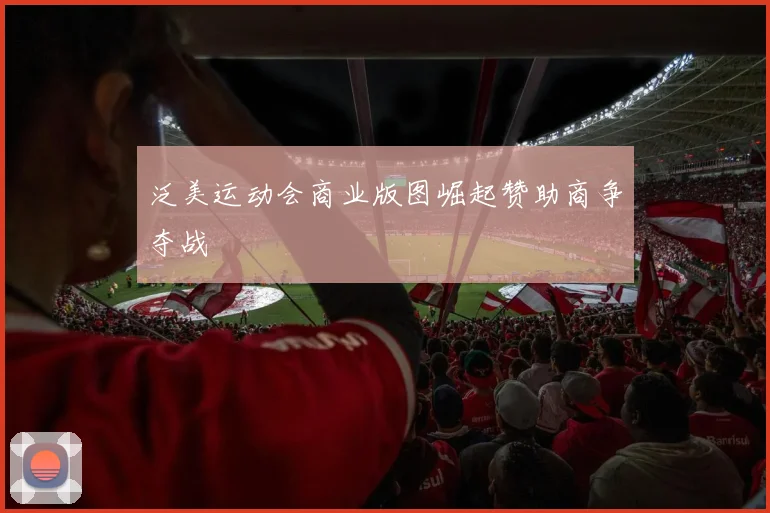 泛美运动会商业版图崛起赞助商争夺战