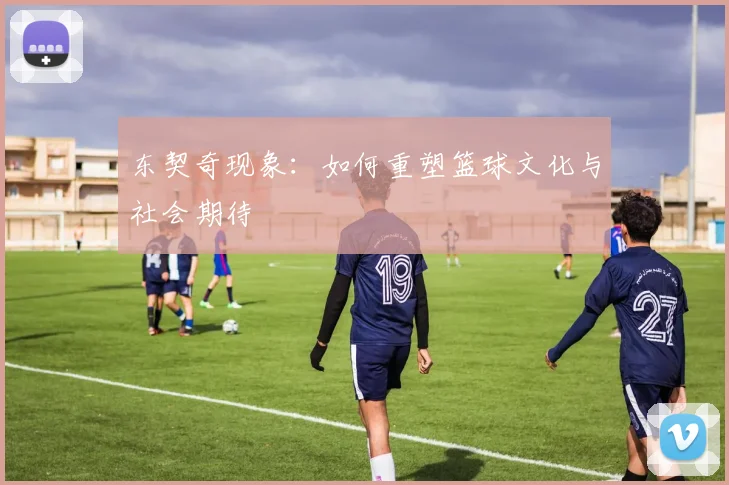 东契奇现象：如何重塑篮球文化与社会期待