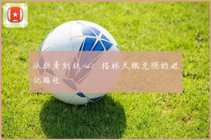 从新秀到核心：格林天赋兑现的进化路径