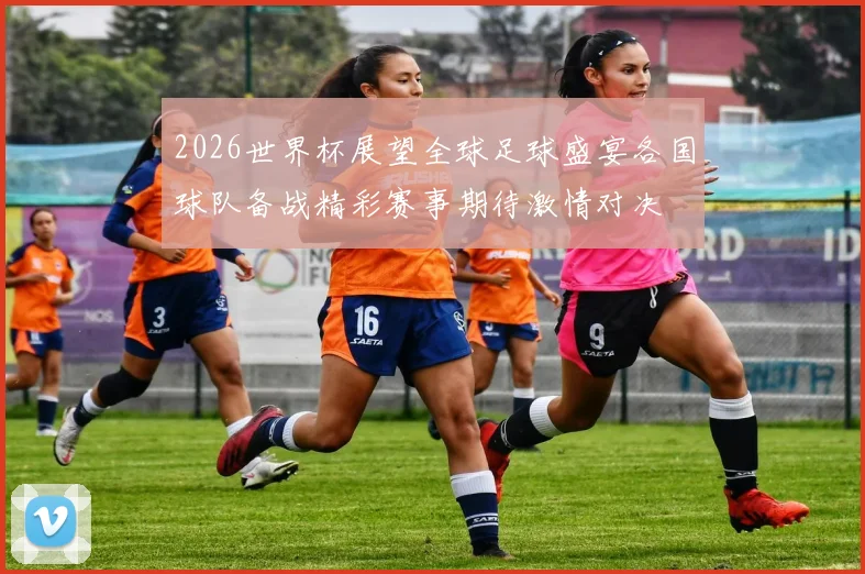 2026世界杯展望全球足球盛宴各国球队备战精彩赛事期待激情对决