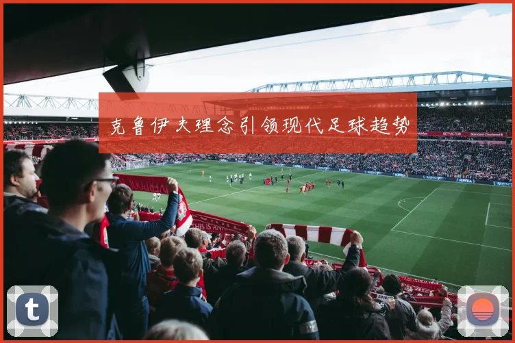 克鲁伊夫理念引领现代足球趋势