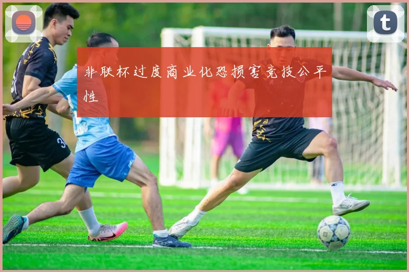 非联杯过度商业化恐损害竞技公平性