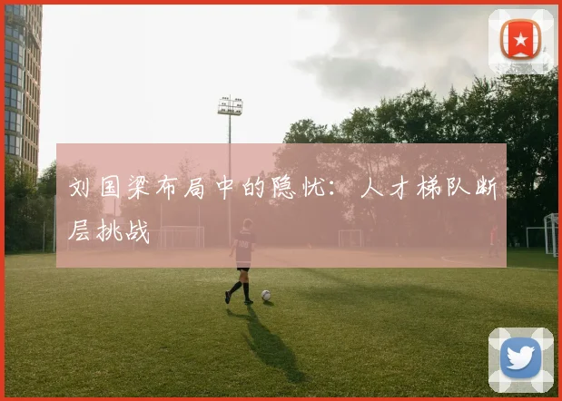 刘国梁布局中的隐忧：人才梯队断层挑战