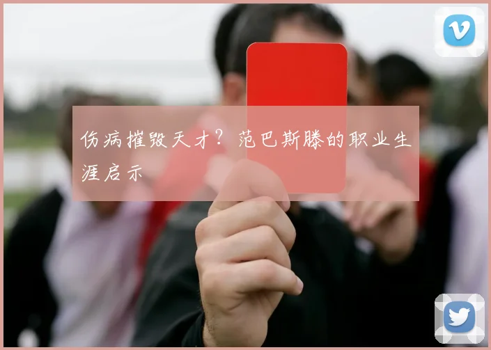 伤病摧毁天才？范巴斯滕的职业生涯启示
