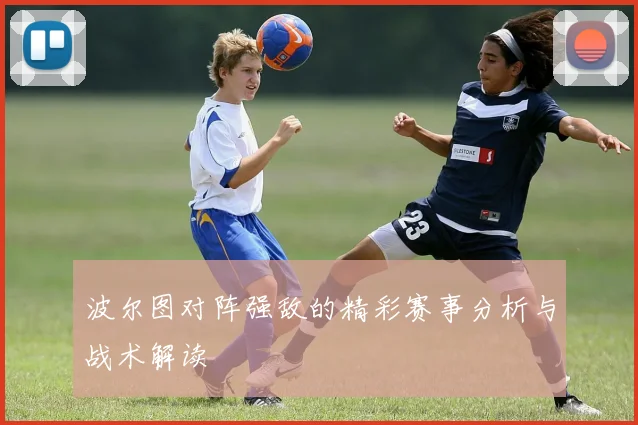 波尔图对阵强敌的精彩赛事分析与战术解读