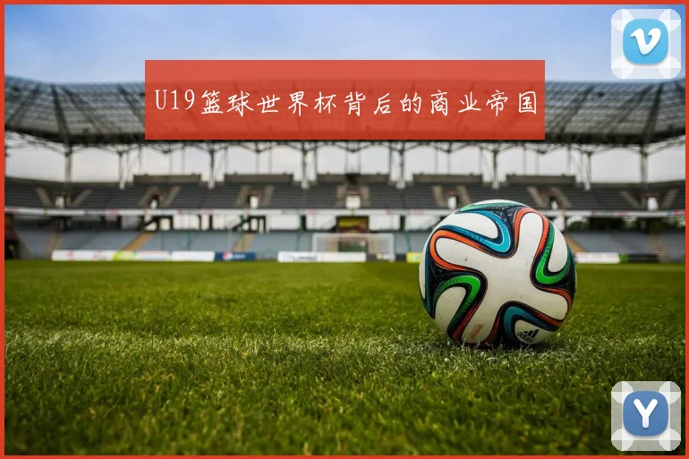 U19篮球世界杯背后的商业帝国