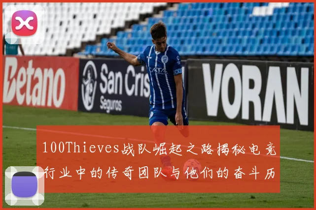 100Thieves战队崛起之路揭秘电竞行业中的传奇团队与他们的奋斗历程