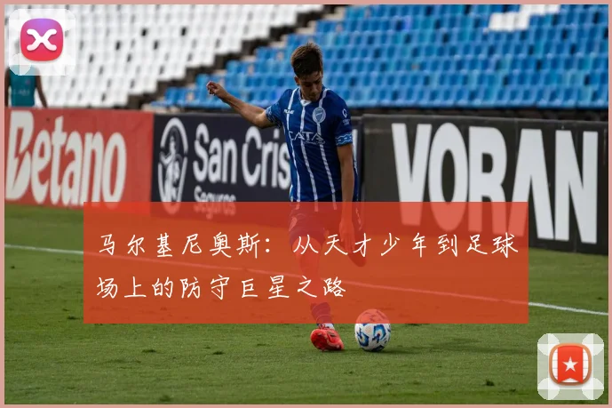 马尔基尼奥斯：从天才少年到足球场上的防守巨星之路