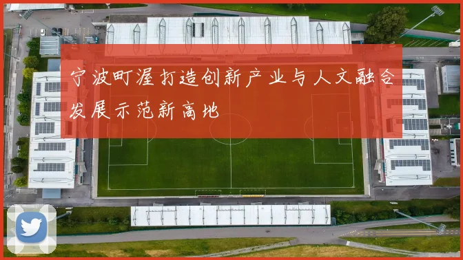 宁波町渥打造创新产业与人文融合发展示范新高地
