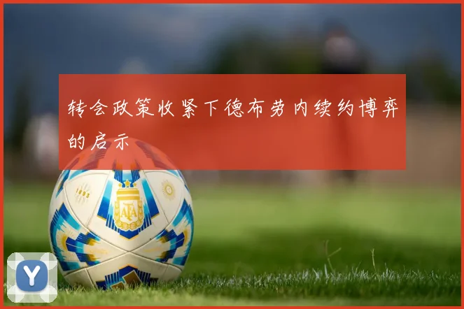 转会政策收紧下德布劳内续约博弈的启示