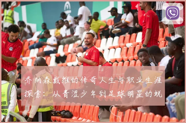 乔纳森戴维的传奇人生与职业生涯探索：从青涩少年到足球明星的蜕变之路